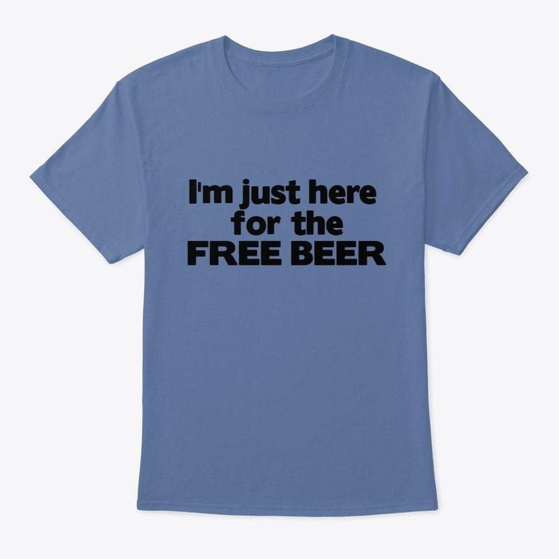 Im just here for the FREE BEER Classic T